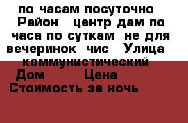 по часам посуточно › Район ­ центрCдам по часа по суткам, не для вечеринок, чис › Улица ­ коммунистический › Дом ­ 10 › Цена ­ 2 000 › Стоимость за ночь ­ 2 000 › Стоимость за час ­ 350 - Алтай респ., Горно-Алтайск г. Недвижимость » Квартиры аренда посуточно   . Алтай респ.,Горно-Алтайск г.